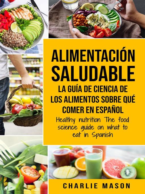 Title details for Alimentación Saludable la Guía de Ciencia de Los Alimentos Sobre qué Comer en Español/ Healthy Nutrition the Food Science Guide on What to Eat in Spanish by Charlie Mason - Available